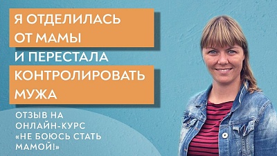Я отделилась от мамы и перестала контролировать мужа. Отзыв на курс "Дочки-матери"